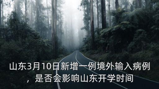 山東3月10日新增一例境外輸入病例，是否會影響山東開學時間