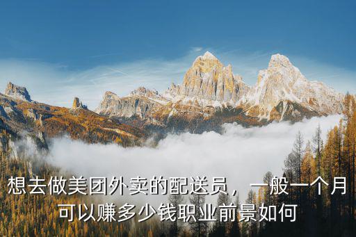 想去做美團外賣的配送員，一般一個月可以賺多少錢職業前景如何