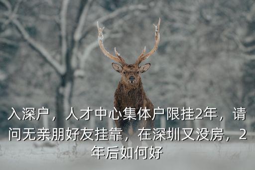 深圳集體戶保留2年怎么辦,人才中心集體戶限掛2年