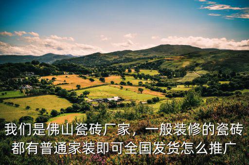 佛山地磚怎么代理,我們是佛山瓷磚廠家
