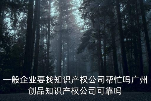廣州品源知識產權怎么樣,廣州創品知識產權公司怎么樣