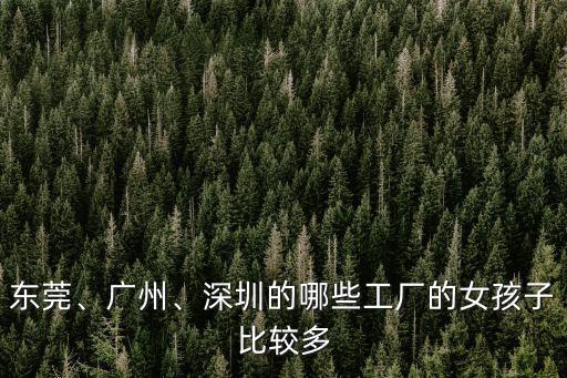 東莞、廣州、深圳的哪些工廠的女孩子比較多