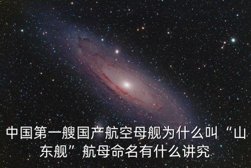 中國第一艘國產航空母艦為什么叫“山東艦”航母命名有什么講究