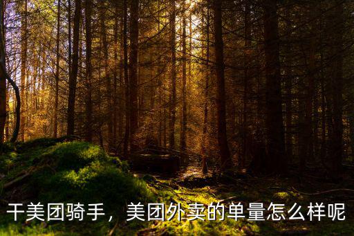 干美團(tuán)騎手，美團(tuán)外賣的單量怎么樣呢