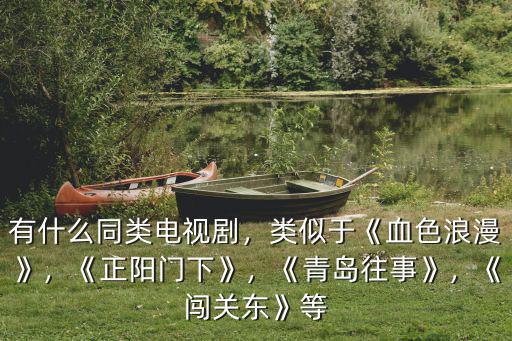 有什么同類電視劇，類似于《血色浪漫》，《正陽門下》，《青島往事》，《闖關(guān)東》等