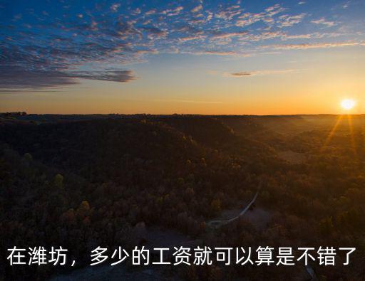 在濰坊，多少的工資就可以算是不錯了