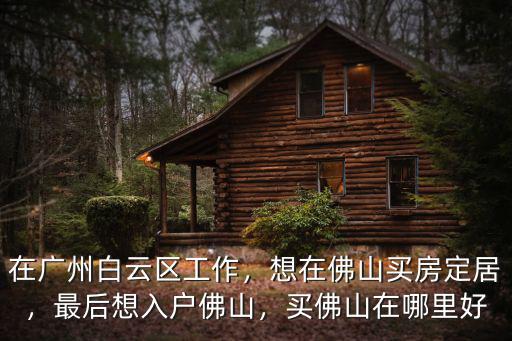 佛山落戶哪里最好,最后想入戶佛山