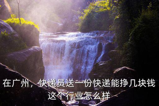 廣州順豐快遞接大單要多少錢,在廣州做順豐快遞員