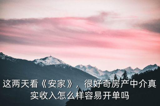 這兩天看《安家》，很好奇房產中介真實收入怎么樣容易開單嗎