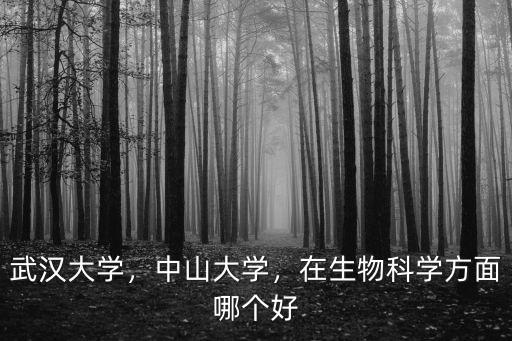 武漢大學(xué)，中山大學(xué)，在生物科學(xué)方面哪個(gè)好