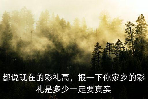 都說現在的彩禮高，報一下你家鄉的彩禮是多少一定要真實