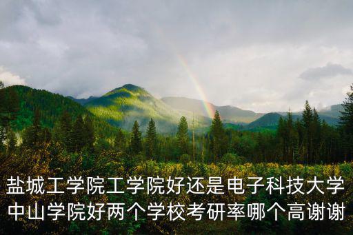 鹽城工學院工學院好還是電子科技大學中山學院好兩個學校考研率哪個高謝謝