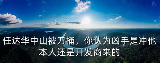 任達華中山被刀捅，你認為兇手是沖他本人還是開發商來的