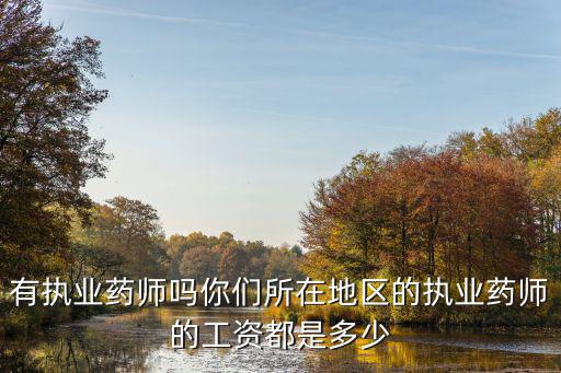 有執業藥師嗎你們所在地區的執業藥師的工資都是多少
