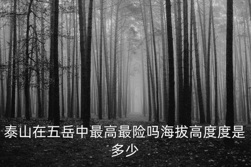 泰山在五岳中最高最險(xiǎn)嗎海拔高度度是多少