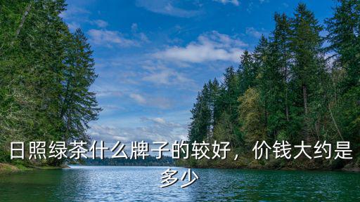 日照綠茶什么牌子的較好，價錢大約是多少