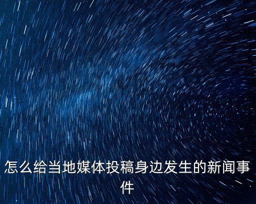 怎么給當地媒體投稿身邊發生的新聞事件