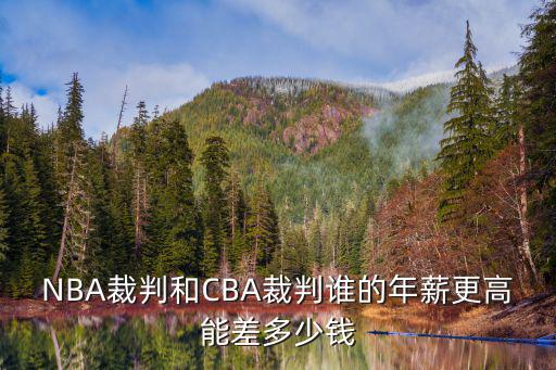 NBA裁判和CBA裁判誰(shuí)的年薪更高能差多少錢(qián)