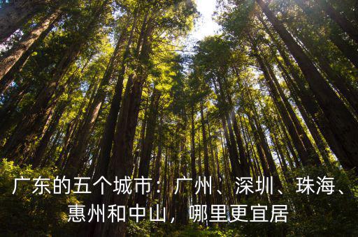 廣東的五個城市：廣州、深圳、珠海、惠州和中山，哪里更宜居