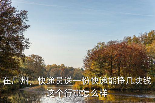 在廣州，快遞員送一份快遞能掙幾塊錢這個行業怎么樣