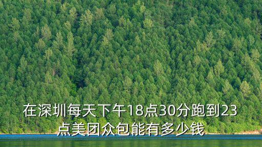 在深圳每天下午18點30分跑到23點美團眾包能有多少錢