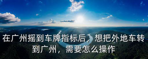 韶關車牌搖到廣州號怎么辦理,在廣州搖到車牌指標后