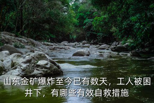 山東金礦爆炸至今已有數(shù)天，工人被困井下，有哪些有效自救措施