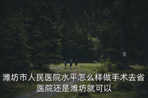 濰坊市三甲醫(yī)院共有多少,濰坊市人民醫(yī)院水平怎么樣