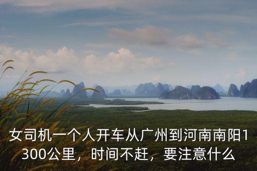 女司機一個人開車從廣州到河南南陽1300公里，時間不趕，要注意什么