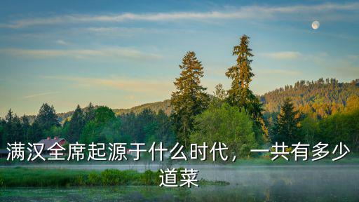 滿漢全席起源于什么時代，一共有多少道菜