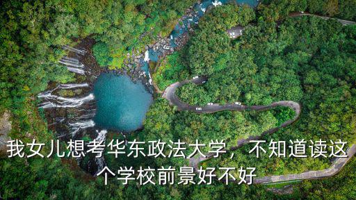 江蘇一年考多少華東政法大學(xué),我女兒想考華東政法大學(xué)