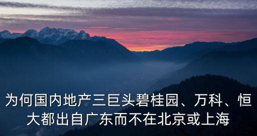 為何國內地產三巨頭碧桂園、萬科、恒大都出自廣東而不在北京或上海