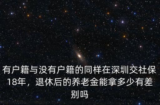 有戶籍與沒有戶籍的同樣在深圳交社保18年，退休后的養老金能拿多少有差別嗎