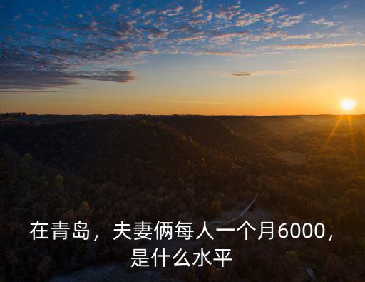 在青島，夫妻倆每人一個月6000，是什么水平