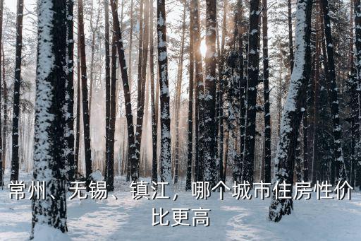 常州、無錫、鎮江，哪個城市住房性價比更高