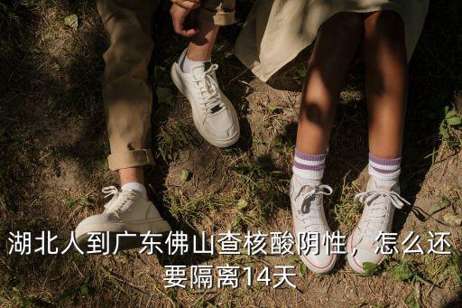湖北人到廣東佛山查核酸陰性，怎么還要隔離14天