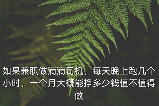 如果兼職做滴滴司機，每天晚上跑幾個小時，一個月大概能掙多少錢值不值得做