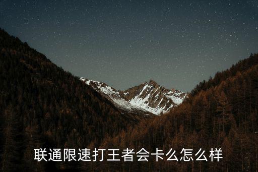 聯通限速打王者會卡么怎么樣