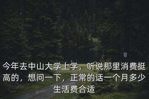 今年去中山大學上學，聽說那里消費挺高的，想問一下，正常的話一個月多少生活費合適