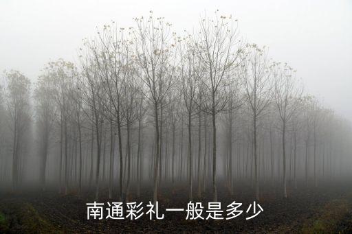 南通市彩川區彩禮多少,南通彩禮一般是多少