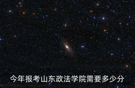 今年報(bào)考山東政法學(xué)院需要多少分