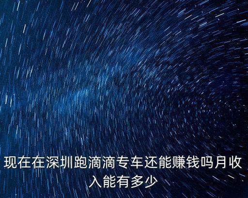 現在在深圳跑滴滴專車還能賺錢嗎月收入能有多少