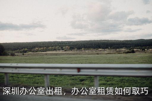 深圳辦公室出租，辦公室租賃如何取巧