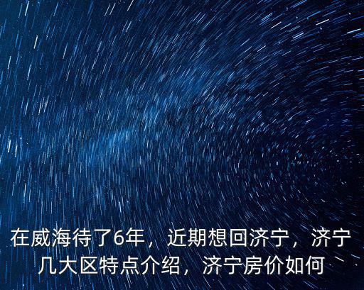 在威海待了6年，近期想回濟寧，濟寧幾大區(qū)特點介紹，濟寧房價如何