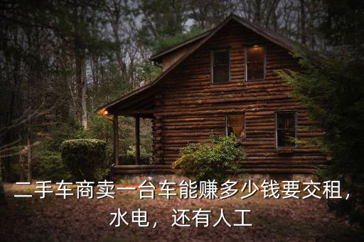 二手車商賣一臺車能賺多少錢要交租，水電，還有人工