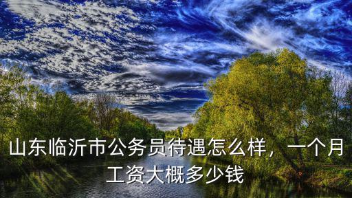 山東公務(wù)員公積金多少錢,一個月工資大概多少錢