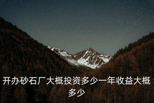 開辦砂石廠大概投資多少一年收益大概多少
