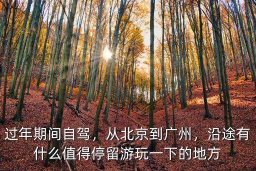 過年期間自駕，從北京到廣州，沿途有什么值得停留游玩一下的地方