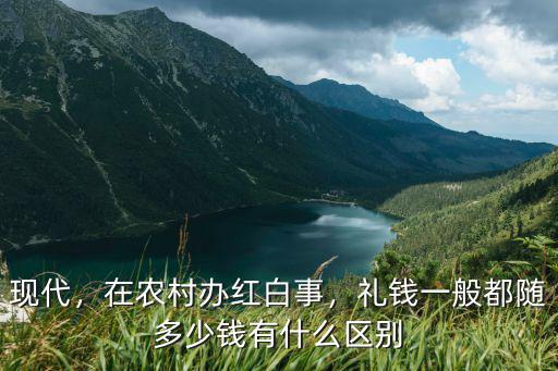 現(xiàn)代，在農(nóng)村辦紅白事，禮錢一般都隨多少錢有什么區(qū)別