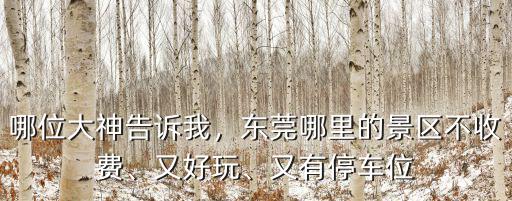 哪位大神告訴我，東莞哪里的景區不收費、又好玩、又有停車位